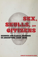 Sex, skulls and citizens : gender and racial science in Argentina (1860-1910)