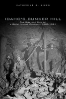 Idaho's Bunker Hill: the Rise and Fall of a Great Mining Company, 1885-1981